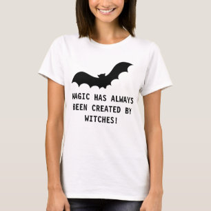 MAGIC HAS ALWAYS BEEN CREATED BY WITCHES! T-Shirt