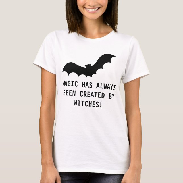 MAGIC HAS ALWAYS BEEN CREATED BY WITCHES! T-Shirt (Front)