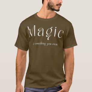 Magic Is Something You Create Create Your Destiny  T-Shirt