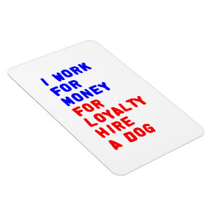 Magnet Flexible I Work For Money For Loyalty Hire A Dog