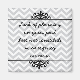 Magnet: Lack of planning on your part ... Magnet