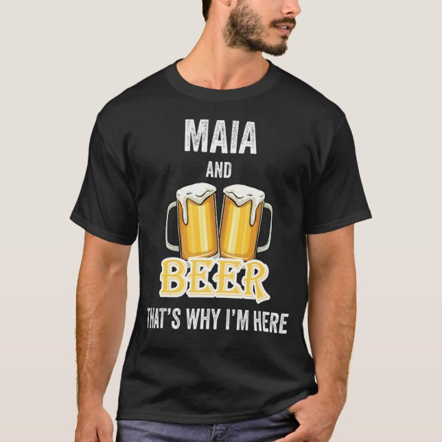 Maia And Beer That's Why I'm Here T-Shirt (Front)