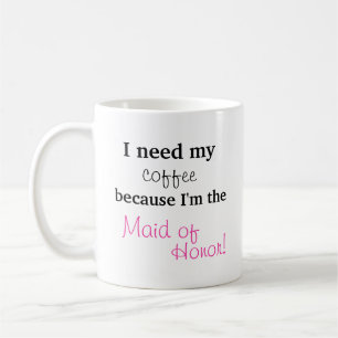 Maid of Honour Gift - I need my coffee Mug