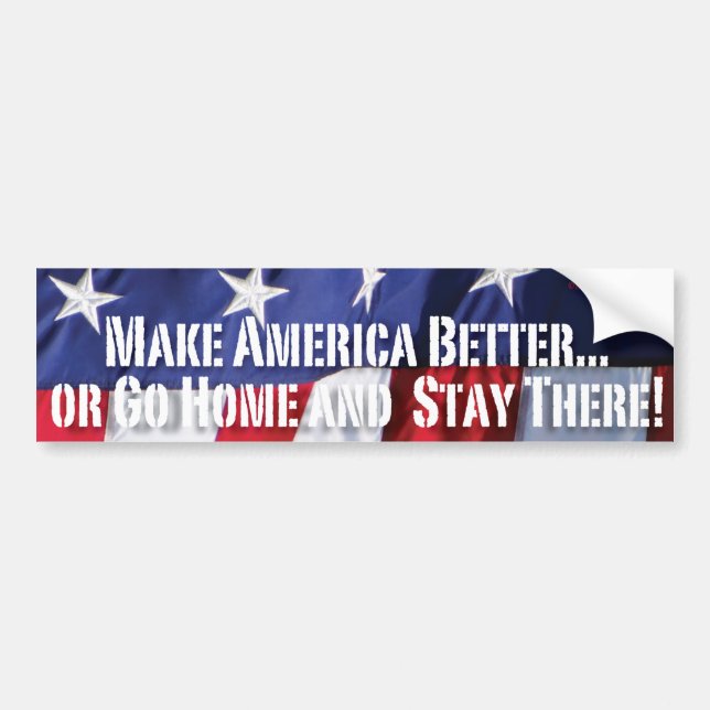 Make America BETTER... or GO HOME and Stay There! Bumper Sticker (Front)