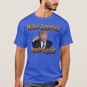 make america dumb again!... T-Shirt