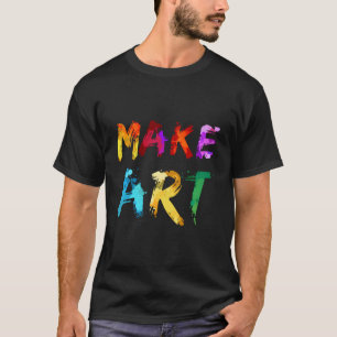Make Art Painter Artist Teacher Artsy Gift Men Wom T-Shirt