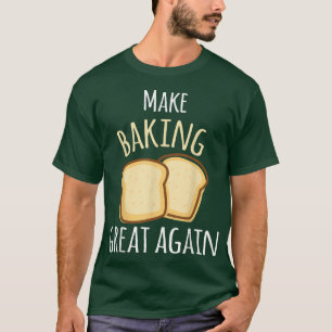 Make Baking Great Again Baking Wheat Bread T-Shirt