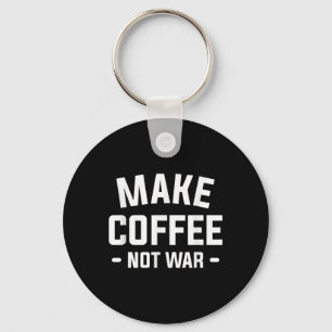 Make Coffee Not War For A Caffeine Lover Keychain