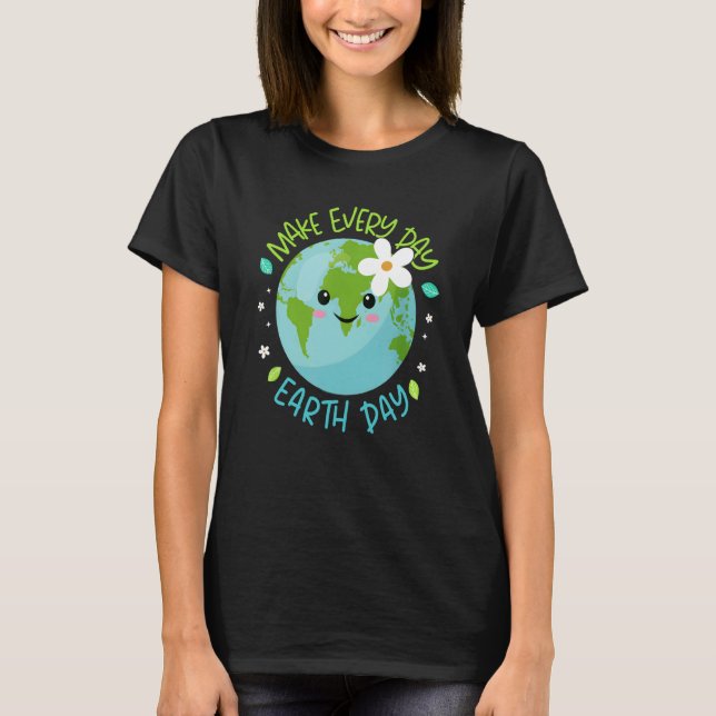 Make Every Day Earth Day Cute Planet Save Environm T-Shirt (Front)