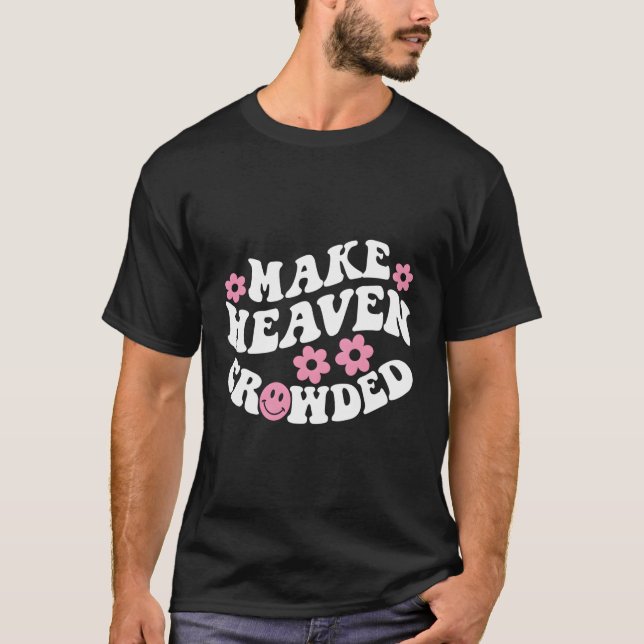 Make Heaven Crowded Christian Quote Saying Words O T-Shirt (Front)