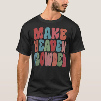 Make Heaven Crowded  T-Shirt