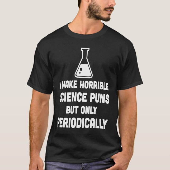 Make Horrible Science Pun Periodically  Science T-Shirt (Front)