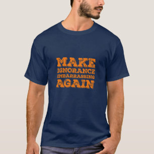 Make Ignorance Embarrassing Again Political Satire T-Shirt