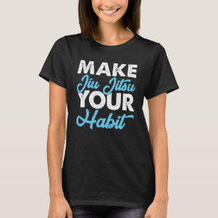 Make Jiu Jitsu Your Habit I Jiu Jitsu T-Shirt