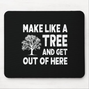 Make Like A Tree And Get Out Here Mouse Pad
