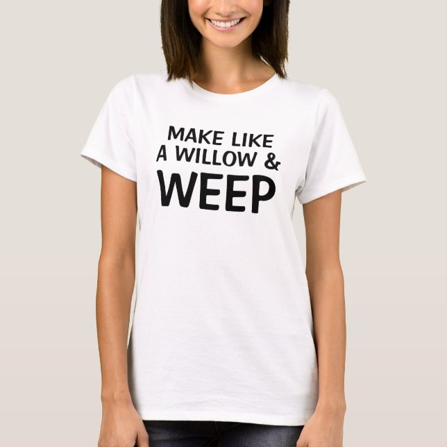 Make Like a Willow & Weep T-Shirt (Front)