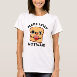 Make Loaf Not War Funny Positive Bread Pun  T-Shirt