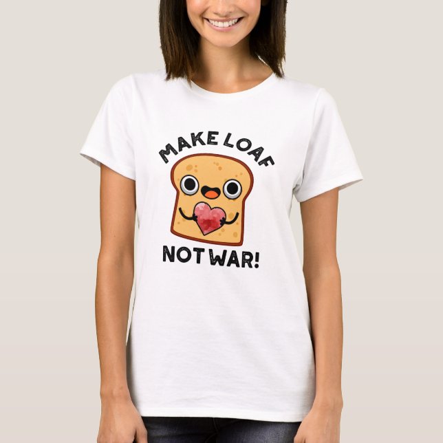 Make Loaf Not War Funny Positive Bread Pun  T-Shirt (Front)