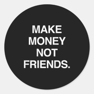 Make Money Not Friends Funny Sarcasm Insrational Q Classic Round Sticker
