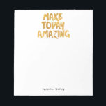 Make Today Amazing Personalized Notepad<br><div class="desc">Classic design with "Make Today Amazing" in faux gold foil,  personalized with your name in a crisp and clean font.
Use the template form to add your custom text.  The Customize It feature lets you change the font style,  size and colour.</div>