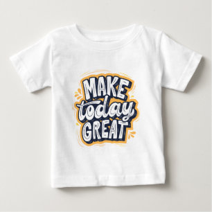 Make Today Great Baby T-Shirt