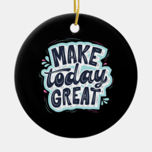 Make Today Great Ceramic Ornament