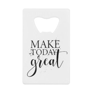Make today great credit card bottle opener