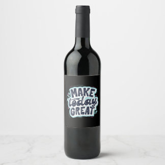 Make Today Great Wine Label