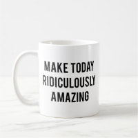 Make Today Ridiculously Amazing Coffee Mug