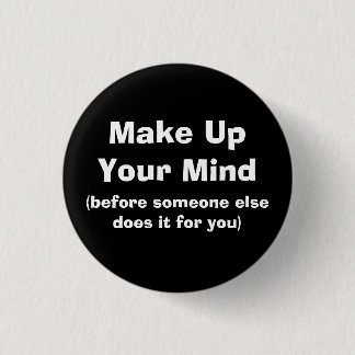 Make Up Your Mind, (before someone else does it... 1 Inch Round Button