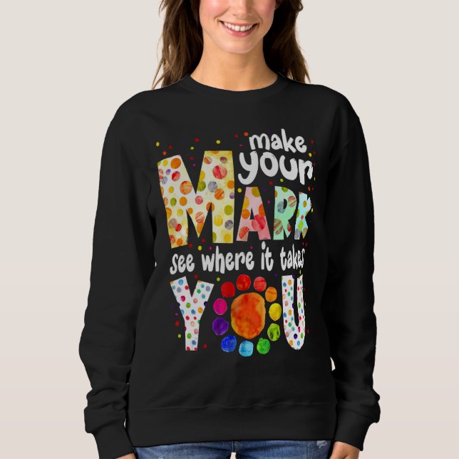 Make Your Mark And See Where It Takes You Dot Day  Sweatshirt (Front)