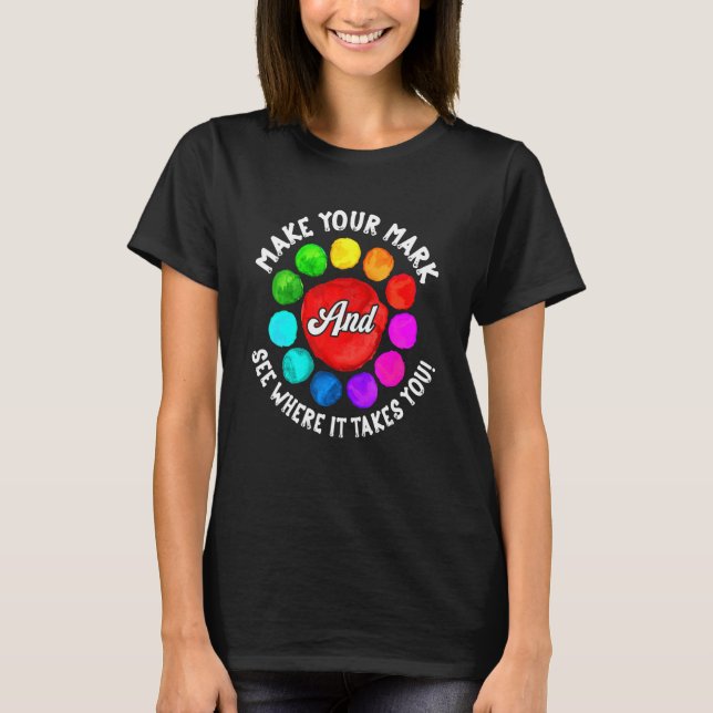 Make Your Mark And See Where It Takes You Rainbow  T-Shirt (Front)