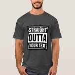Make your own custom STRAIGHT OUTTA t shirts<br><div class="desc">Make your own custom STRAIGHT OUTTA t shirts. Funny typography tee with big letters. Add your own city, parody or quote to the template generator. Cute personalized black and white clothing meme gift idea for men, women and teen kids. Cool examples: Straight outta bed. Straight outta money. Straight outta ideas....</div>