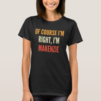 Makenzie , Of Course I'm Right, I'm Makenzie T-Shirt