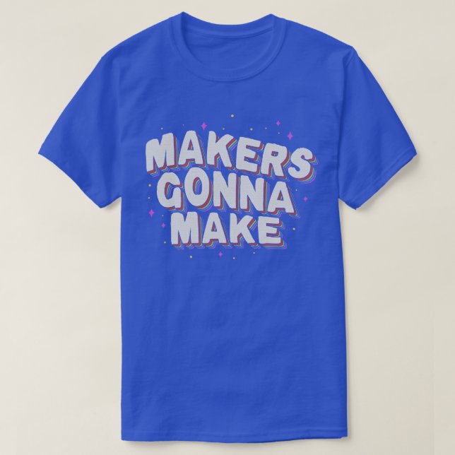 Makers Gonna Make T-Shirt (Design Front)