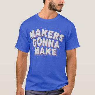 Makers Gonna Make T-Shirt