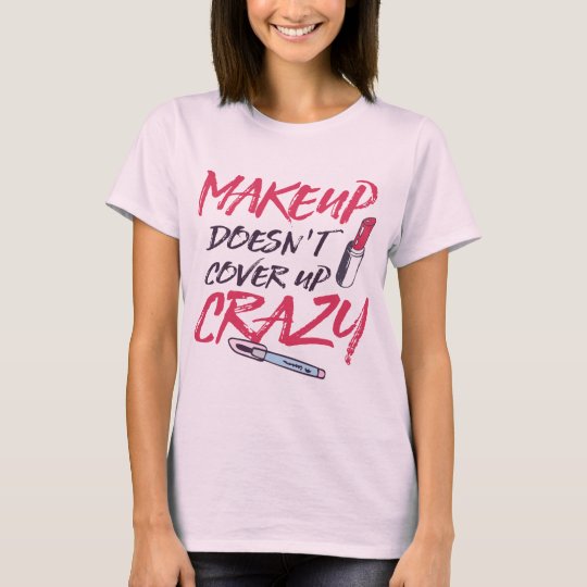 makeup doesn't cover up crazy T-Shirt