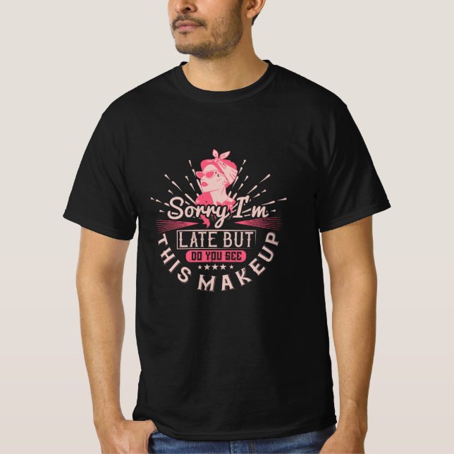 Makeup -Sorry I'm Late Because Of Makeup T-Shirt (Front)