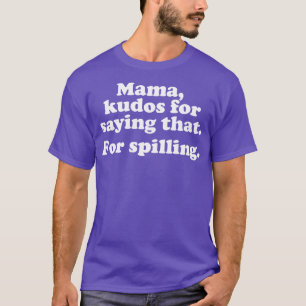 Mama kudos for saying that For spilling T-Shirt