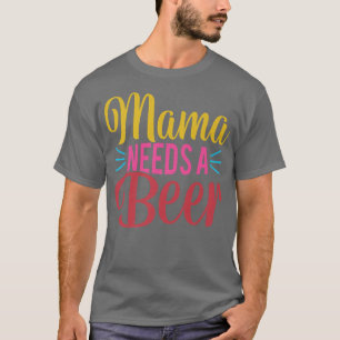 Mama Needs a Beer Mother's Day Momma T-Shirt