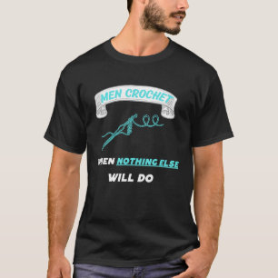 Man Crochet when nothing else will do  7 T-Shirt