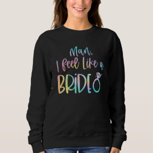 Man I Feel Like A Bride Bachelorette Party Bride G Sweatshirt