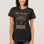 Man I Feel Like A Bride Bachelorette Party Cowgirl T-Shirt<br><div class="desc">Man I Feel Like A Bride Bachelorette Party Cowgirl Bride</div>