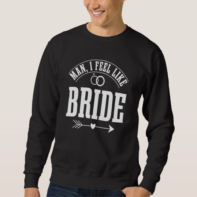 Man I Feel Like A Bride Bachelorette Party Sweatshirt (Front)