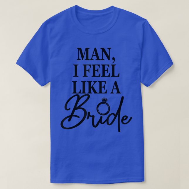 Man, I Feel Like A Bride, Bachelorette Party, Wedd T-Shirt (Design Front)