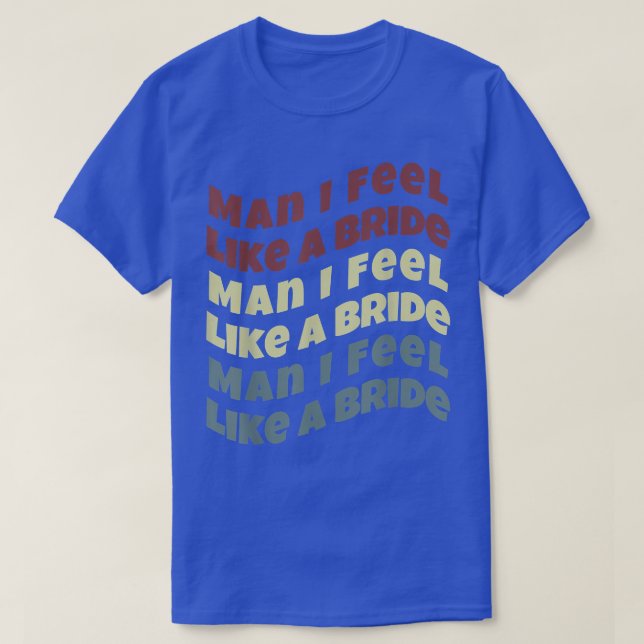 Man I Feel Like a Bride Bachelorette  T-Shirt (Design Front)