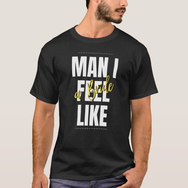 Man I Feel Like A Bride Bridal Shower Team T-Shirt (Front)