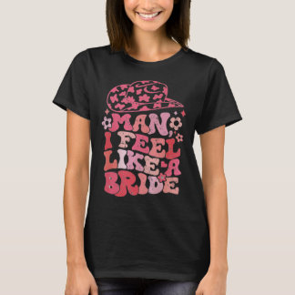 Man I Feel Like A Bride Cowgirl Bachelorette Party T-Shirt