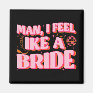 Man I Feel Like A Bride Cowgirl Hat Boots Bachelor Magnet