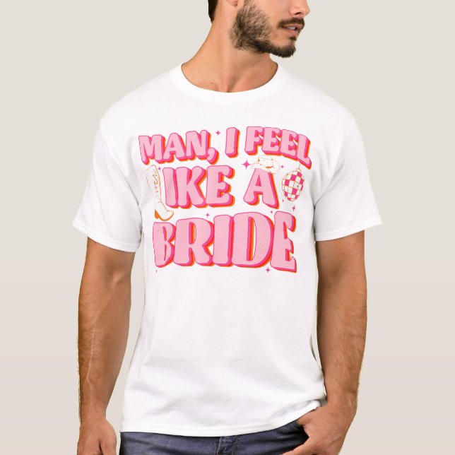 Man I Feel Like A Bride Cowgirl Hat Boots Bachelor T-Shirt (Front)